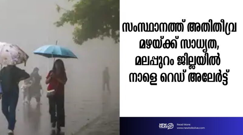 സംസ്ഥാനത്ത് അതിതീവ്ര മഴയ്ക്ക് സാധ്യത, മലപ്പുറം ജില്ലയിൽ നാളെ റെഡ് അലേർട്ട്, മലപ്പുറം ജില്ലയിൽ നാളെ  വിദ്യാഭ്യാസ സ്ഥാപനങ്ങൾക്ക് അവധി